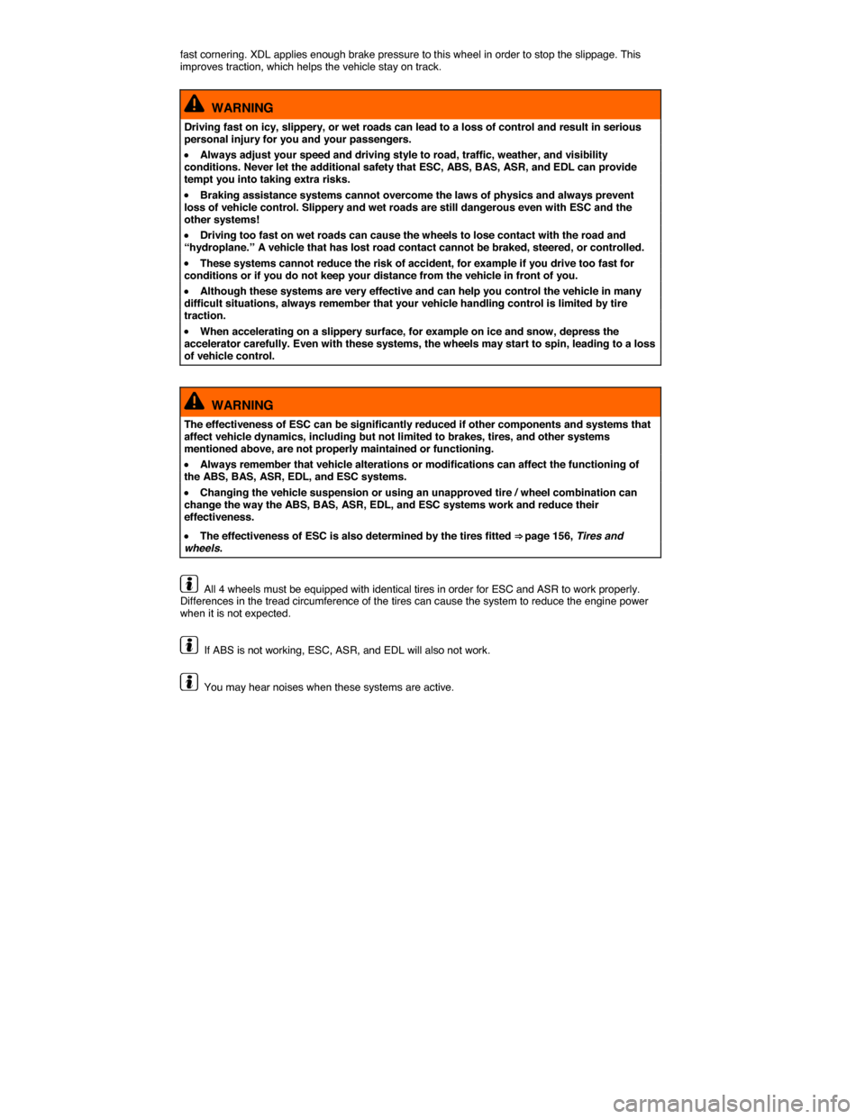 VOLKSWAGEN PASSAT 2014 B8 / 6.G Service Manual  
fast cornering. XDL applies enough brake pressure to this wheel in order to stop the slippage. This improves traction, which helps the vehicle stay on track. 
  WARNING 
Driving fast on icy, slipper