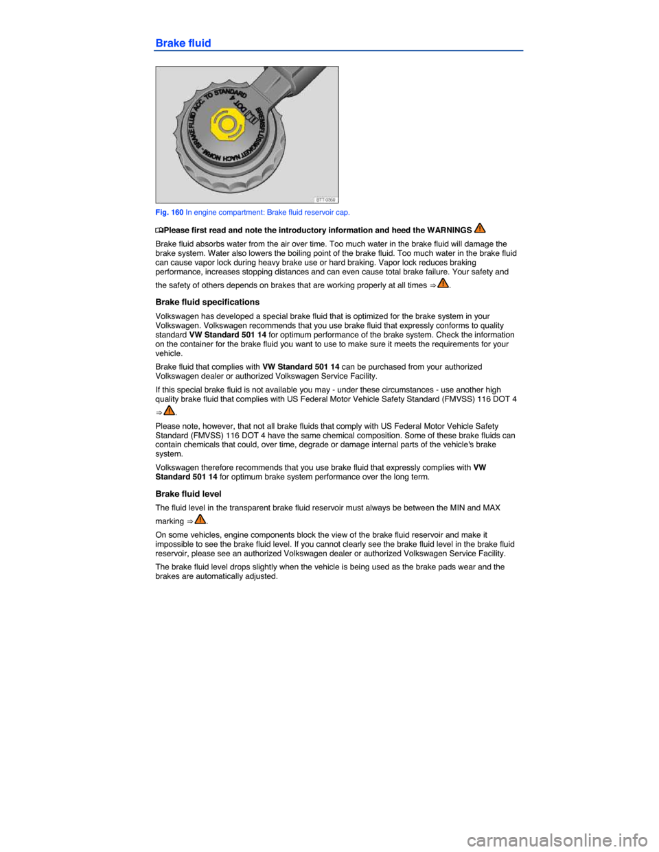 VOLKSWAGEN PASSAT 2014 B8 / 6.G Service Manual  
Brake fluid 
 
Fig. 160 In engine compartment: Brake fluid reservoir cap. 
�