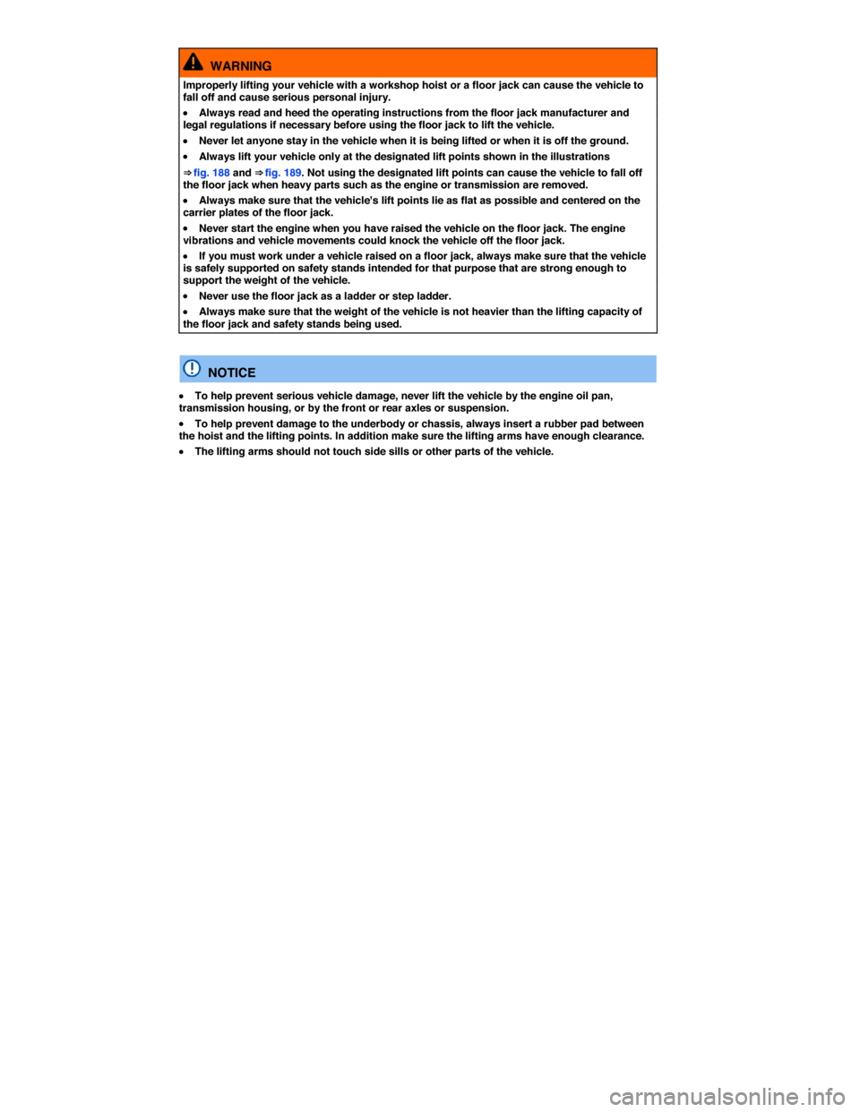 VOLKSWAGEN PASSAT 2014 B8 / 6.G Owners Manual  
  WARNING 
Improperly lifting your vehicle with a workshop hoist or a floor jack can cause the vehicle to fall off and cause serious personal injury. 
�x Always read and heed the operating instructi