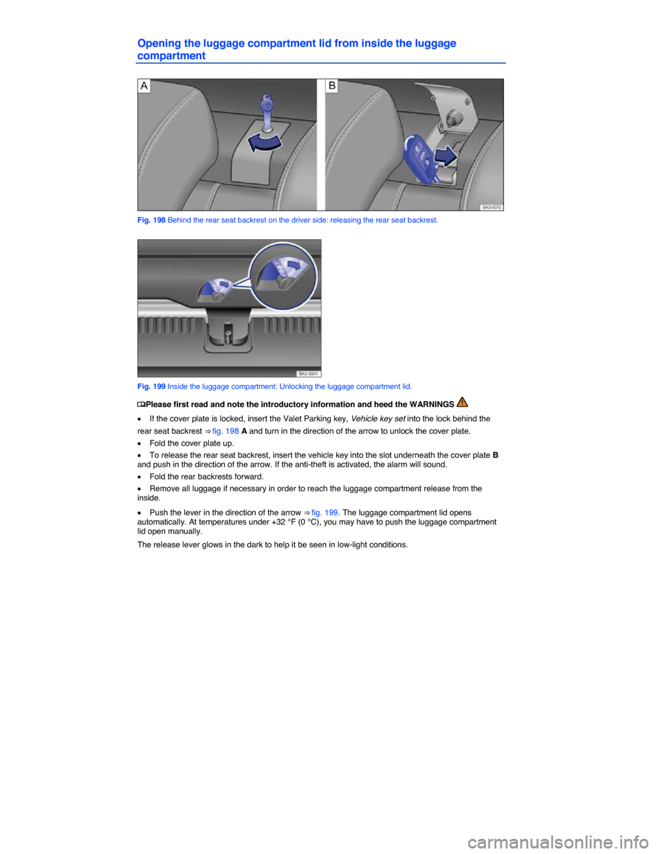 VOLKSWAGEN PASSAT 2014 B8 / 6.G Owners Manual  
Opening the luggage compartment lid from inside the luggage 
compartment 
 
Fig. 198 Behind the rear seat backrest on the driver side: releasing the rear seat backrest. 
 
Fig. 199 Inside the luggag