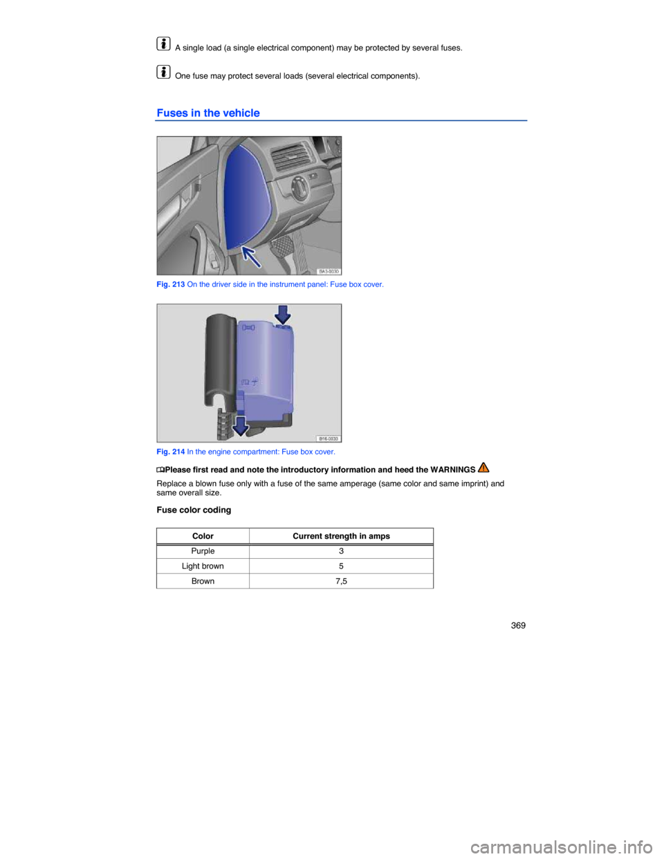 VOLKSWAGEN PASSAT 2014 B8 / 6.G Owners Manual    369 
  A single load (a single electrical component) may be protected by several fuses. 
  One fuse may protect several loads (several electrical components). 
Fuses in the vehicle 
 
Fig. 213 On t