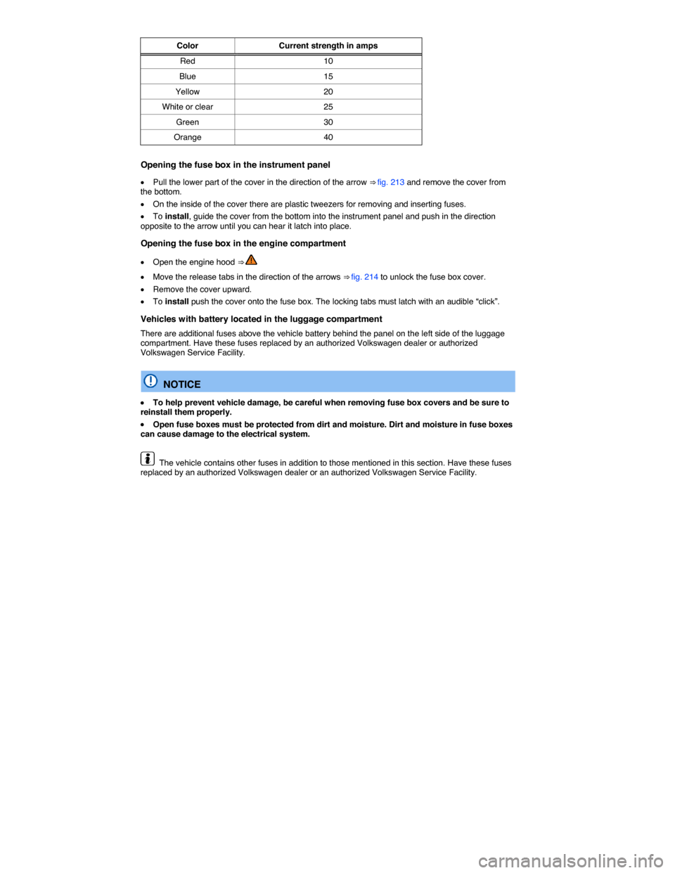 VOLKSWAGEN PASSAT 2014 B8 / 6.G Owners Manual  
Color  Current strength in amps
Red  10 
Blue  15 
Yellow  20 
White or clear  25 
Green  30 
Orange  40  
Opening the fuse box in the instrument panel 
�x Pull the lower part of the cover in the di