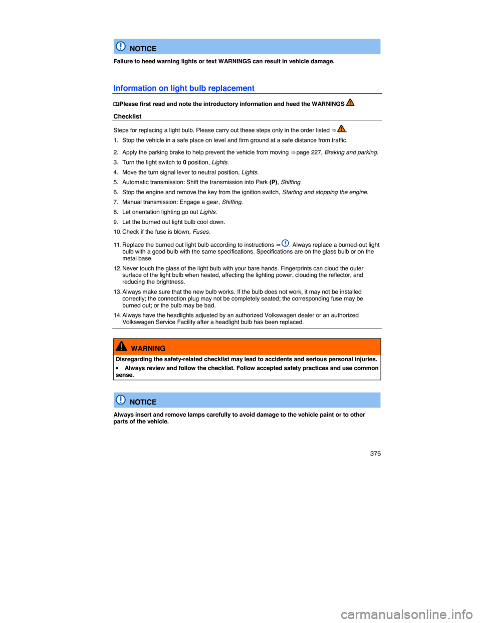 VOLKSWAGEN PASSAT 2014 B8 / 6.G Owners Manual    375 
 
  NOTICE 
Failure to heed warning lights or text WARNINGS can result in vehicle damage. 
Information on light bulb replacement 
�