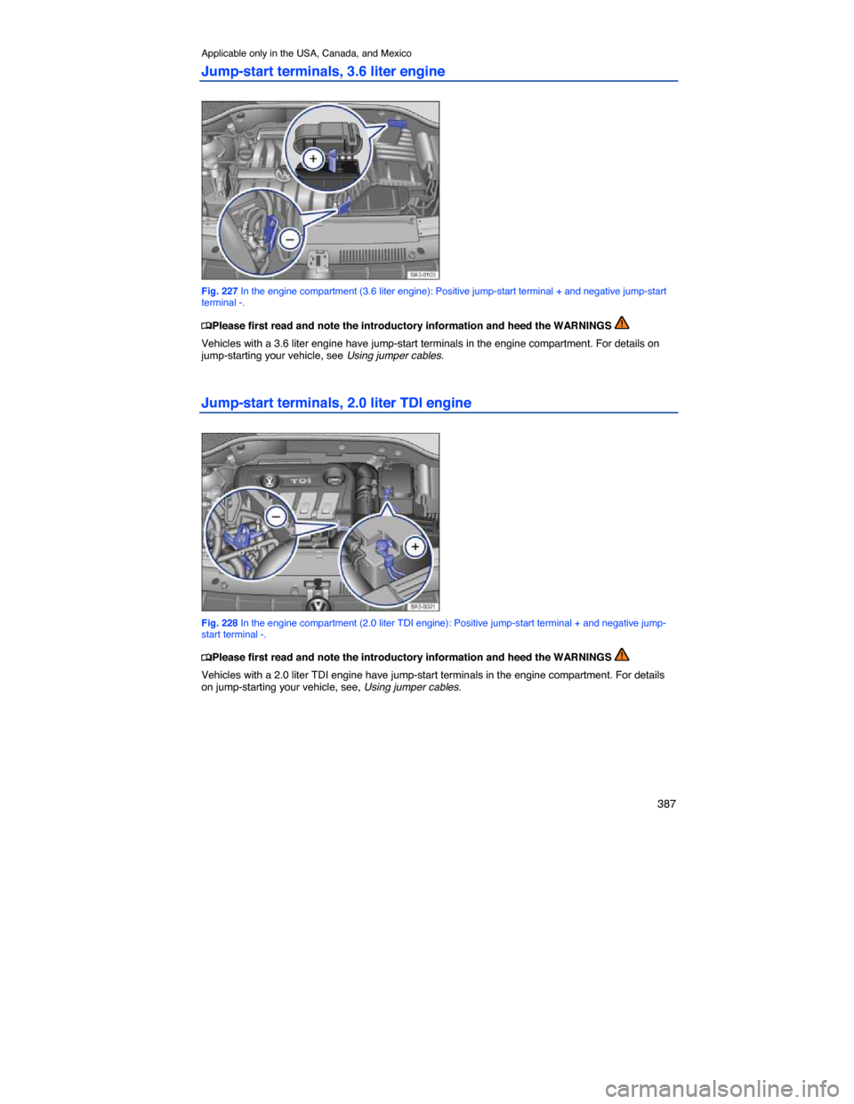 VOLKSWAGEN PASSAT 2014 B8 / 6.G Owners Manual    387 
Applicable only in the USA, Canada, and Mexico 
Jump-start terminals, 3.6 liter engine 
 
Fig. 227 In the engine compartment (3.6 liter engine): Positive jump-start terminal + and negative jum