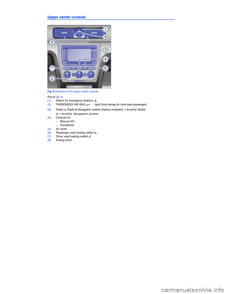 VOLKSWAGEN PASSAT 2014 B8 / 6.G Owners Manual  
Upper center console 
 
Fig. 6 Overview of the upper center console. 
Key to fig. 6: 
(1) Switch for emergency flashers � 
(2) PASSENGER AIR BAG OF F 