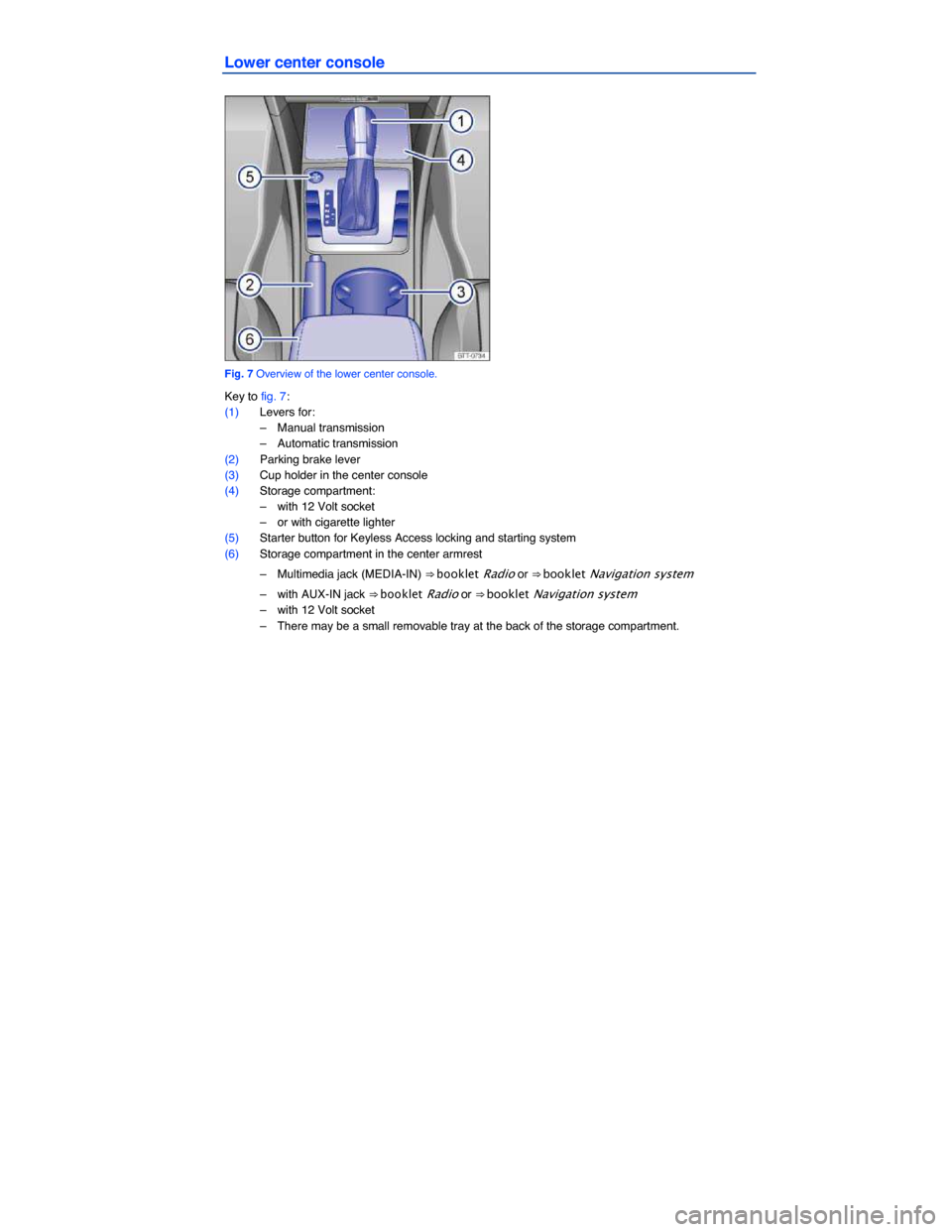 VOLKSWAGEN PASSAT 2014 B8 / 6.G Owners Manual  
Lower center console 
 
Fig. 7 Overview of the lower center console. 
Key to fig. 7: 
(1) Levers for: 
–  Manual transmission  
–  Automatic transmission  
(2) Parking brake lever  
(3) Cup hold