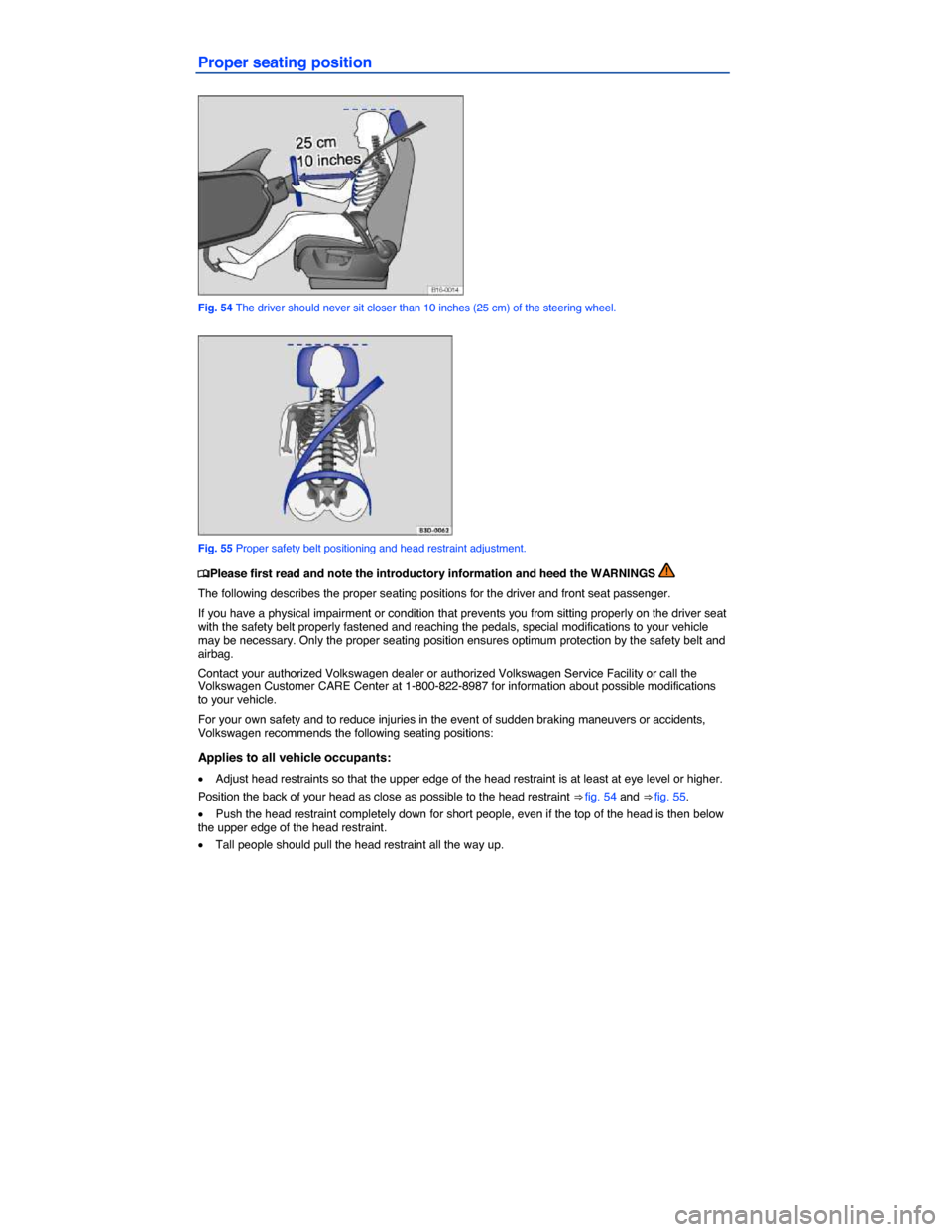 VOLKSWAGEN PASSAT 2014 B8 / 6.G Manual PDF  
Proper seating position 
 
Fig. 54 The driver should never sit closer than 10 inches (25 cm) of the steering wheel. 
 
Fig. 55 Proper safety belt positioning and head restraint adjustment. 
�