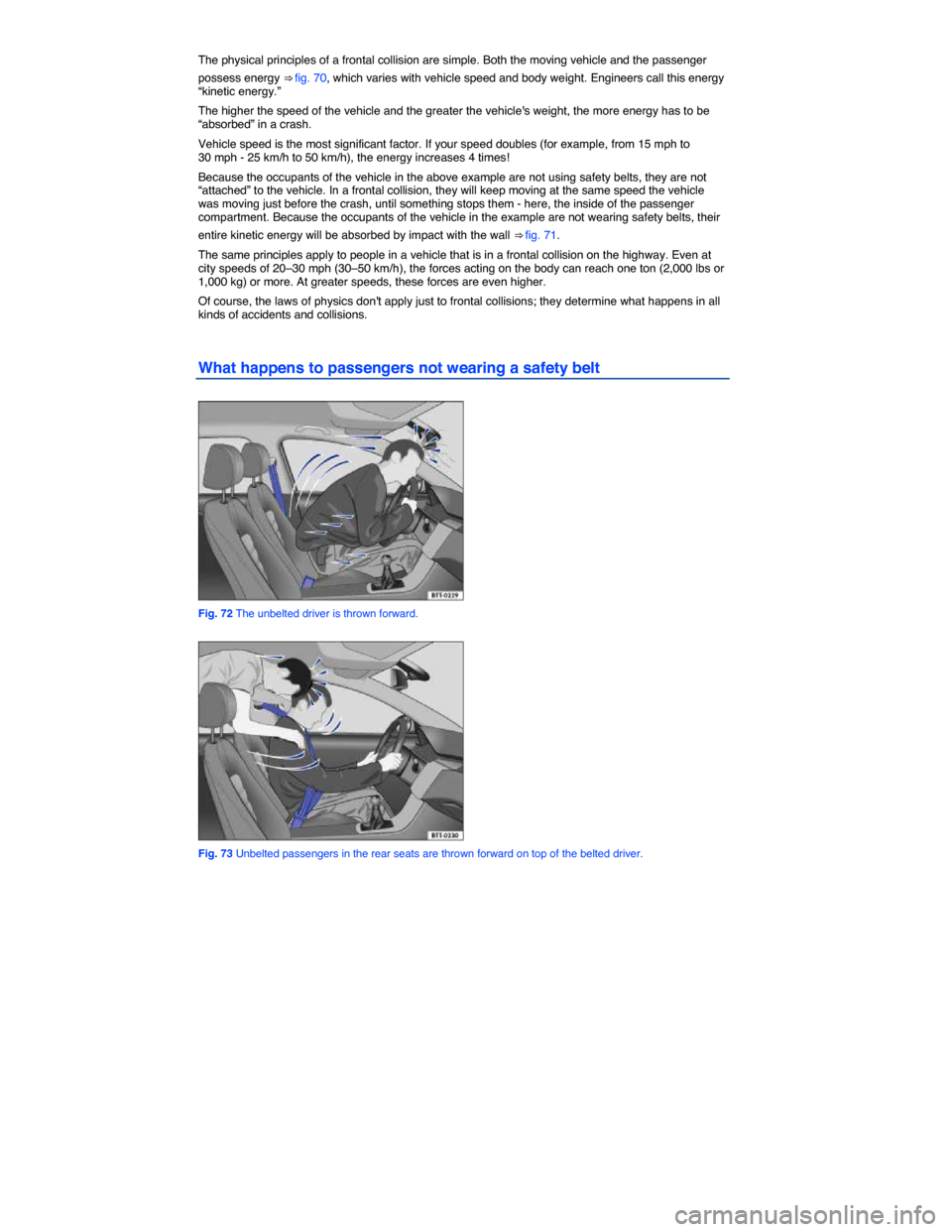 VOLKSWAGEN PASSAT 2014 B8 / 6.G User Guide  
The physical principles of a frontal collision are simple. Both the moving vehicle and the passenger 
possess energy ⇒ fig. 70, which varies with vehicle speed and body weight. Engineers call th