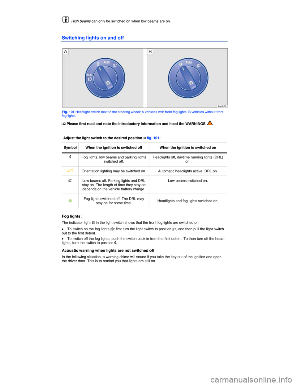 VOLKSWAGEN PASSAT 2015 B8 / 6.G Owners Manual  
  High beams can only be switched on when low beams are on. 
Switching lights on and off 
 
Fig. 101 Headlight switch next to the steering wheel: A vehicles with front fog lights. B vehicles without