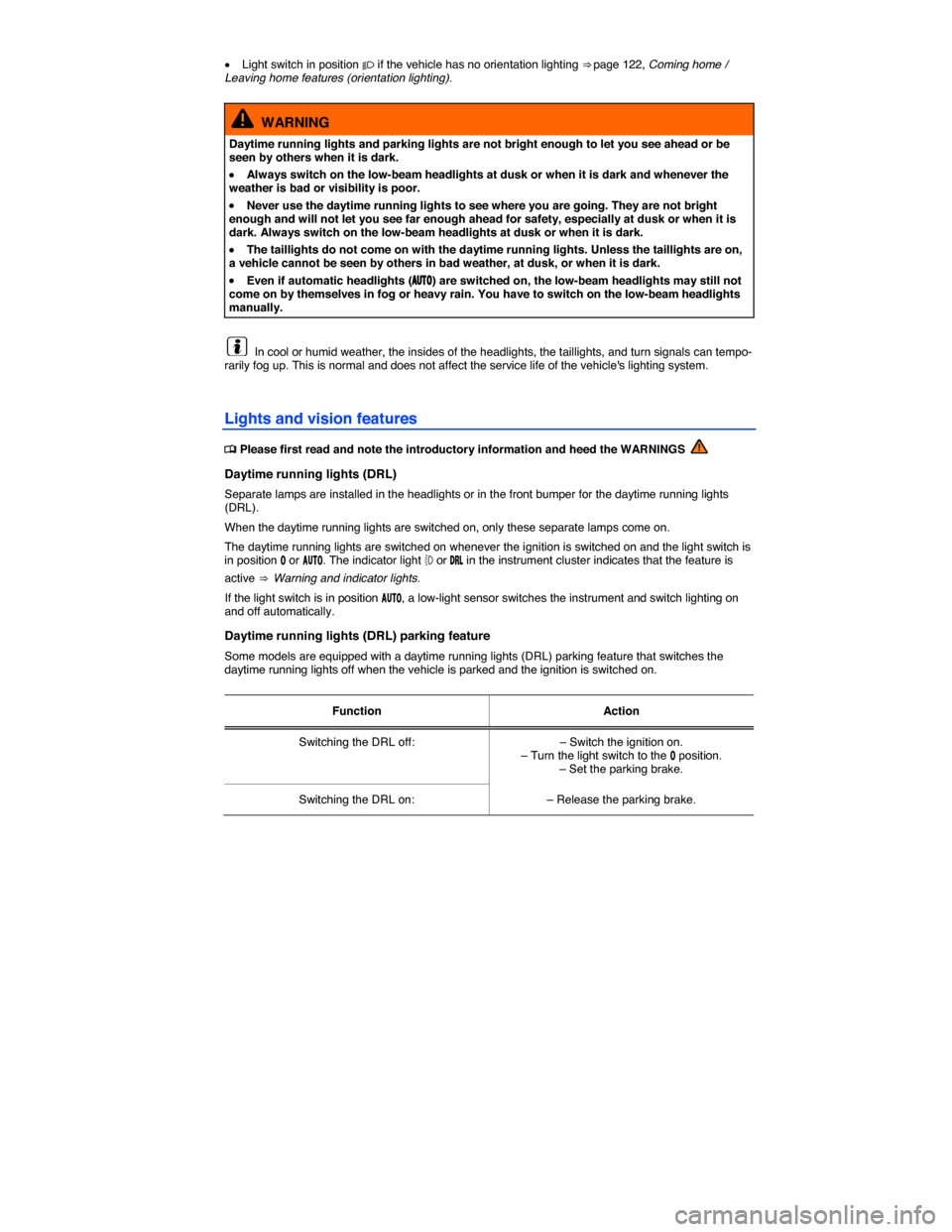 VOLKSWAGEN PASSAT 2015 B8 / 6.G User Guide  
�x Light switch in position � if the vehicle has no orientation lighting ⇒ page 122, Coming home / Leaving home features (orientation lighting). 
  WARNING 
Daytime running lights and parking l
