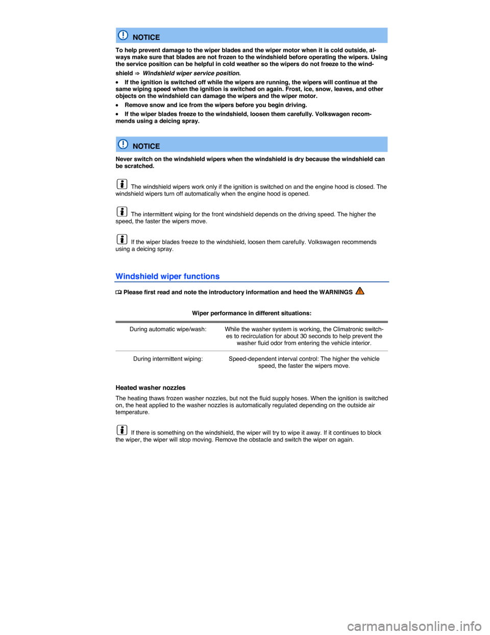 VOLKSWAGEN PASSAT 2015 B8 / 6.G Owners Manual  
  NOTICE 
To help prevent damage to the wiper blades and the wiper motor when it is cold outside, al-ways make sure that blades are not frozen to the windshield before operating the wipers. Using th