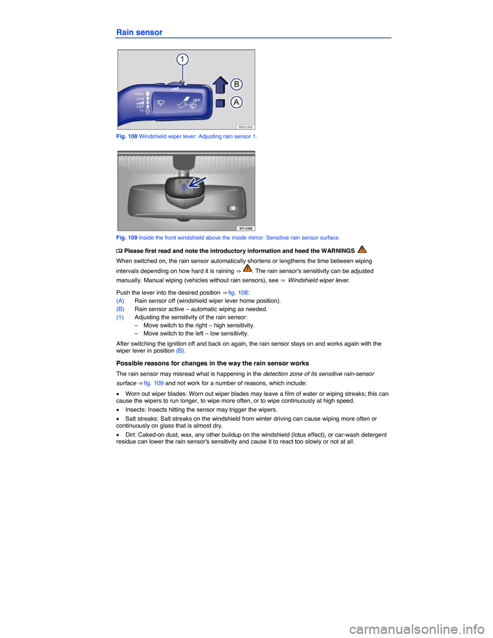 VOLKSWAGEN PASSAT 2015 B8 / 6.G Owners Manual  
Rain sensor 
 
Fig. 108 Windshield wiper lever: Adjusting rain sensor 1. 
 
Fig. 109 Inside the front windshield above the inside mirror: Sensitive rain sensor surface. 
�