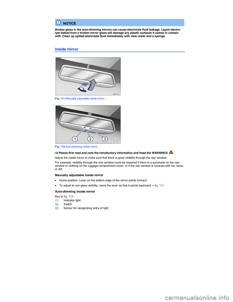 VOLKSWAGEN PASSAT 2015 B8 / 6.G Owners Manual  
 
  NOTICE 
Broken glass in the auto-dimming mirrors can cause electrolyte fluid leakage. Liquid electro-lyte leaked from a broken mirror glass will damage any plastic surfaces it comes in contact w