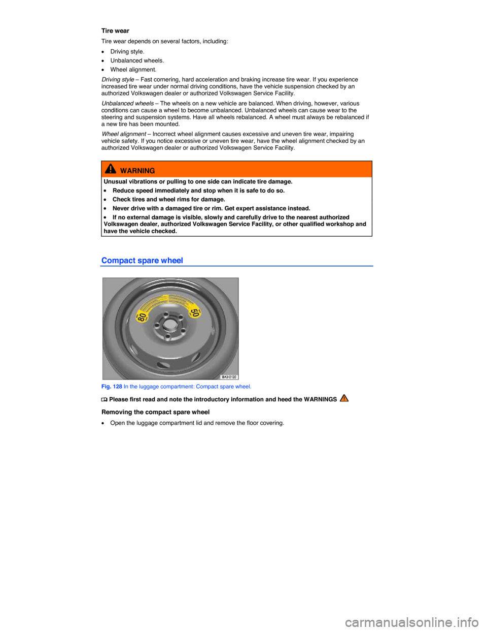 VOLKSWAGEN PASSAT 2015 B8 / 6.G Owners Guide  
Tire wear 
Tire wear depends on several factors, including: 
�x Driving style. 
�x Unbalanced wheels. 
�x Wheel alignment. 
Driving style – Fast cornering, hard acceleration and braking increase t