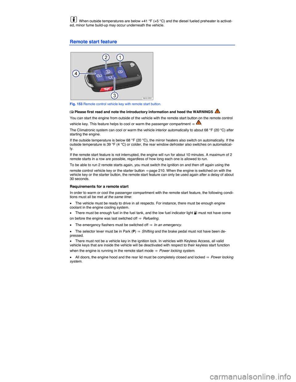 VOLKSWAGEN PASSAT 2015 B8 / 6.G Owners Manual  
  When outside temperatures are below +41 °F (+5 °C) and the diesel fueled preheater is activat-ed, minor fume build-up may occur underneath the vehicle. 
Remote start feature 
 
Fig. 153 Remote c