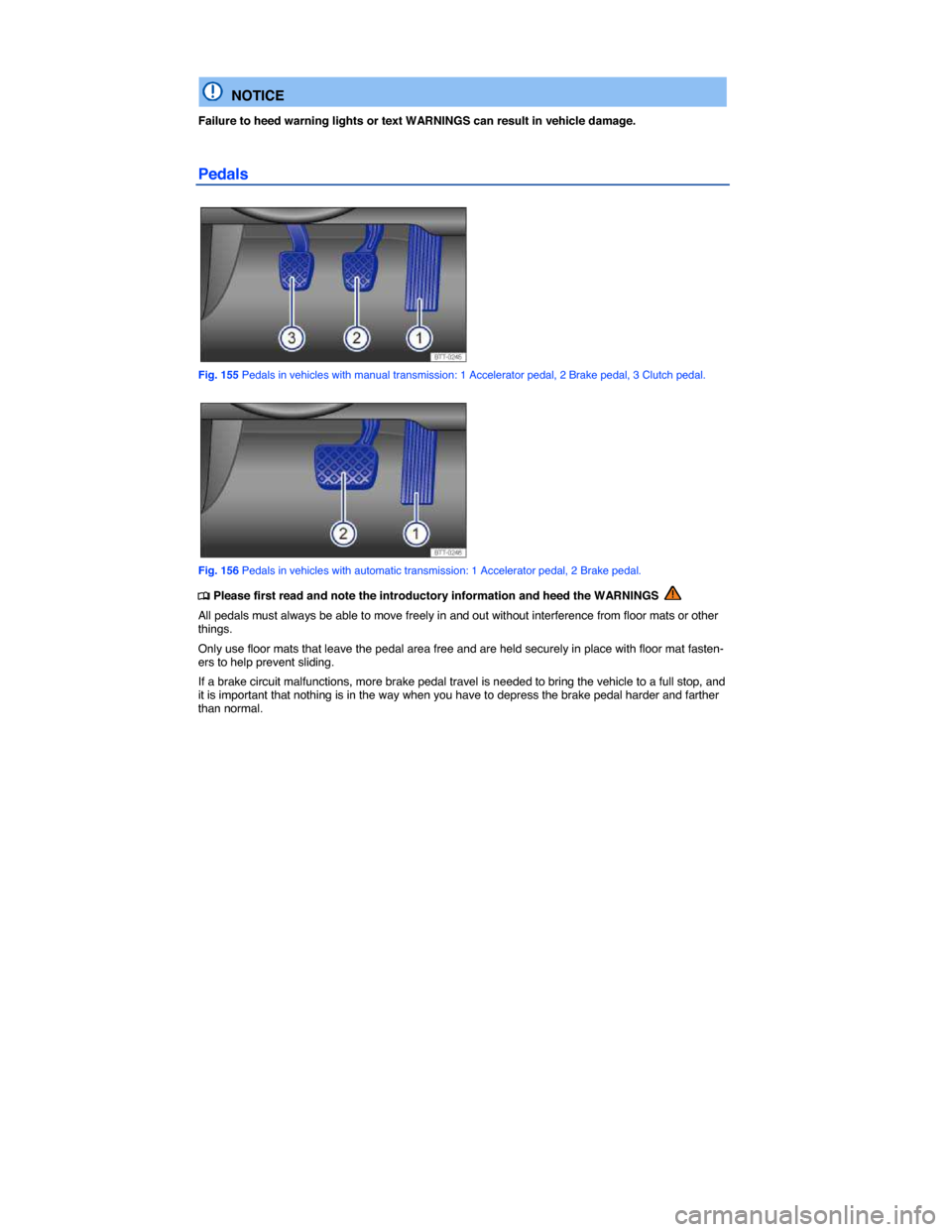 VOLKSWAGEN PASSAT 2015 B8 / 6.G Owners Manual  
 
  NOTICE 
Failure to heed warning lights or text WARNINGS can result in vehicle damage. 
Pedals 
 
Fig. 155 Pedals in vehicles with manual transmission: 1 Accelerator pedal, 2 Brake pedal, 3 Clutc