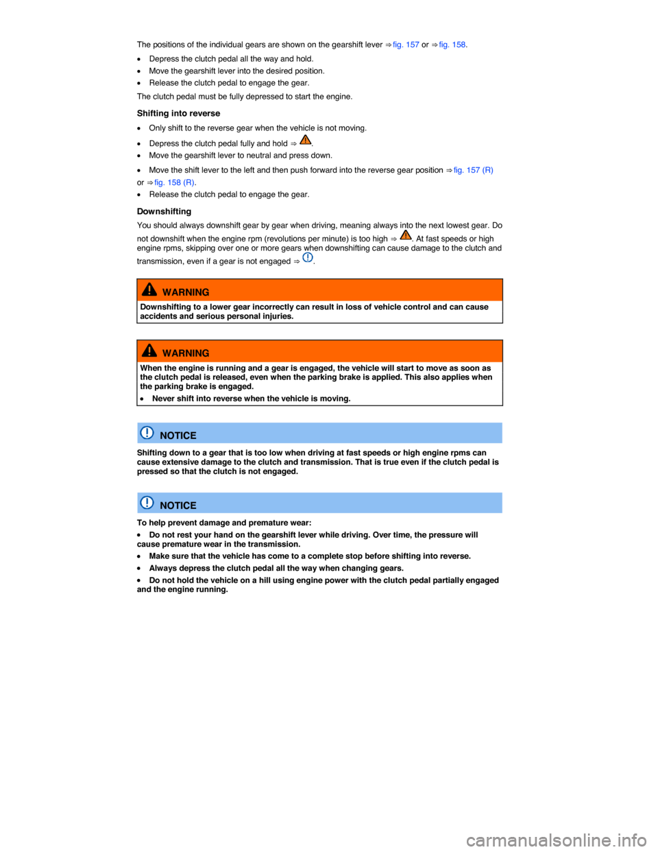 VOLKSWAGEN PASSAT 2015 B8 / 6.G Owners Manual  
The positions of the individual gears are shown on the gearshift lever ⇒ fig. 157 or ⇒ fig. 158. 
�x Depress the clutch pedal all the way and hold. 
�x Move the gearshift lever into the desi