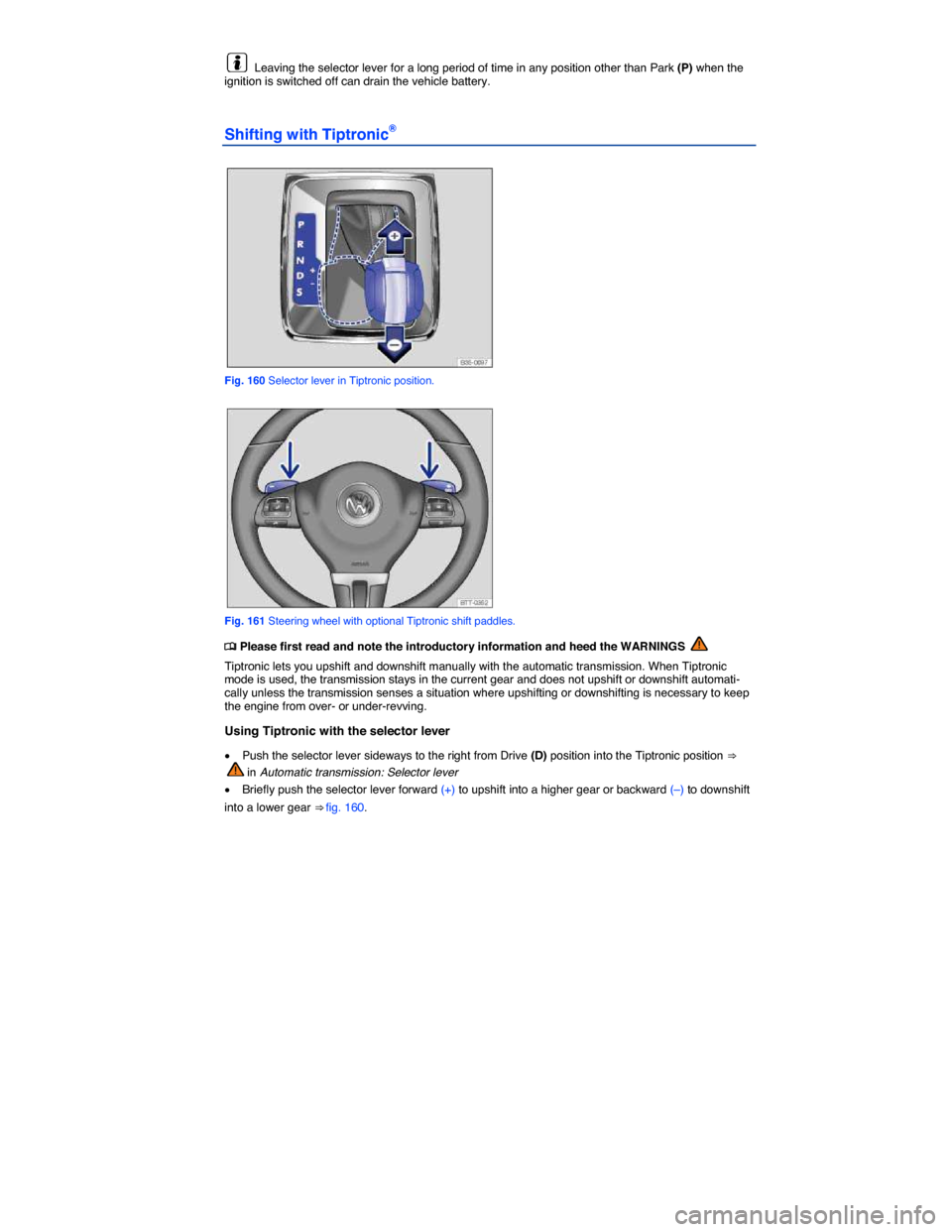 VOLKSWAGEN PASSAT 2015 B8 / 6.G Owners Manual  
  Leaving the selector lever for a long period of time in any position other than Park (P) when the ignition is switched off can drain the vehicle battery. 
Shifting with Tiptronic® 
 
Fig. 160 Sel
