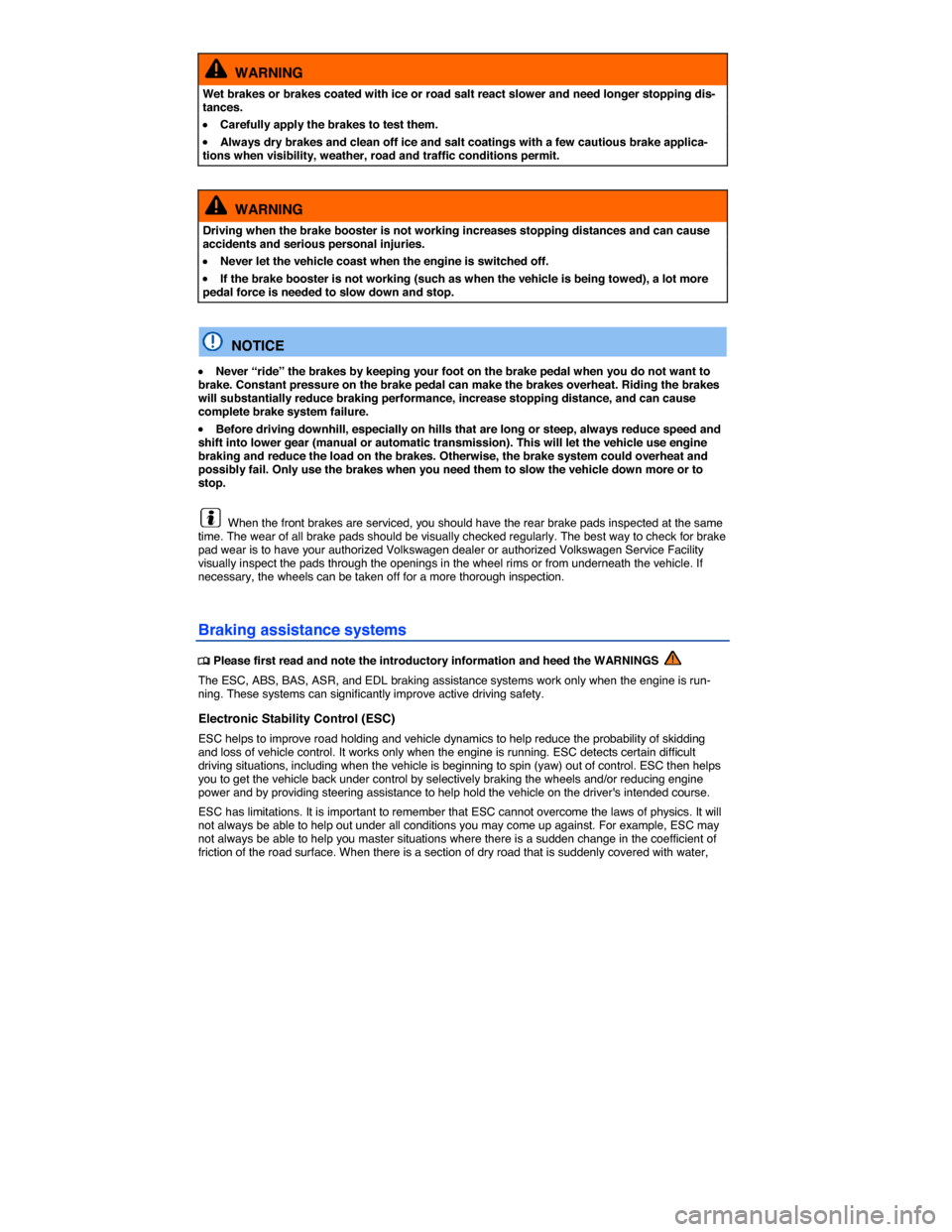 VOLKSWAGEN PASSAT 2015 B8 / 6.G Service Manual  
  WARNING 
Wet brakes or brakes coated with ice or road salt react slower and need longer stopping dis-tances. 
�x Carefully apply the brakes to test them. 
�x Always dry brakes and clean off ice an