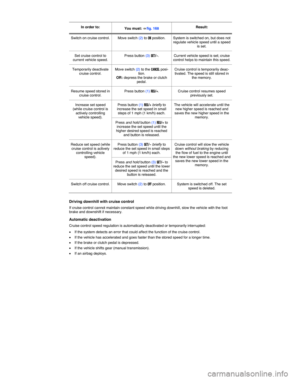 VOLKSWAGEN PASSAT 2015 B8 / 6.G Owners Manual  
 
In order to:  You must: ⇒ fig. 168  Result:  
Switch on cruise control.   Move switch (2) to �/�. position.   System is switched on, but does not regulate vehicle speed until a speed is set.  