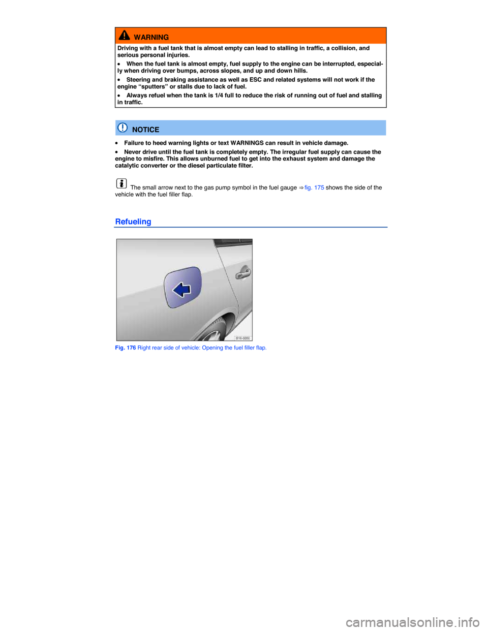 VOLKSWAGEN PASSAT 2015 B8 / 6.G Owners Manual  
  WARNING 
Driving with a fuel tank that is almost empty can lead to stalling in traffic, a collision, and serious personal injuries. 
�x When the fuel tank is almost empty, fuel supply to the engin