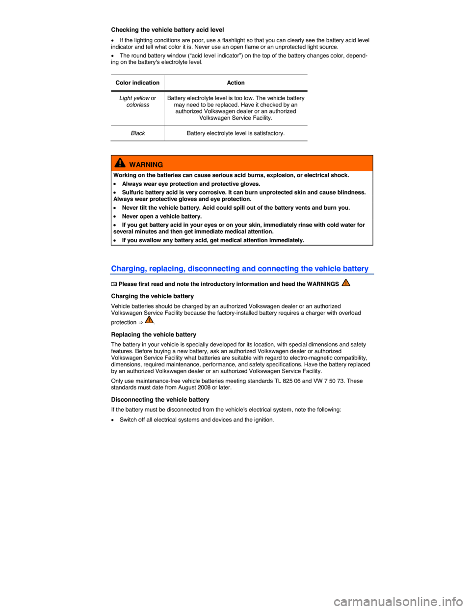 VOLKSWAGEN PASSAT 2015 B8 / 6.G Owners Guide  
Checking the vehicle battery acid level 
�x If the lighting conditions are poor, use a flashlight so that you can clearly see the battery acid level indicator and tell what color it is. Never use an