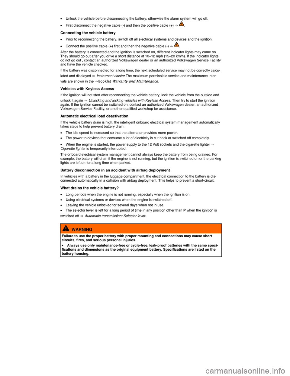 VOLKSWAGEN PASSAT 2015 B8 / 6.G Owners Manual  
�x Unlock the vehicle before disconnecting the battery; otherwise the alarm system will go off. 
�x First disconnect the negative cable (-) and then the positive cable (+) ⇒ . 
Connecting the ve