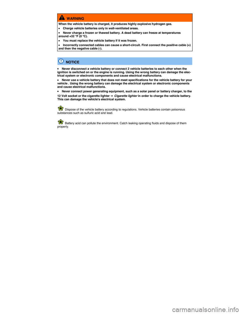 VOLKSWAGEN PASSAT 2015 B8 / 6.G Owners Manual  
  WARNING 
When the vehicle battery is charged, it produces highly explosive hydrogen gas. 
�x Charge vehicle batteries only in well-ventilated areas. 
�x Never charge a frozen or thawed battery. A 