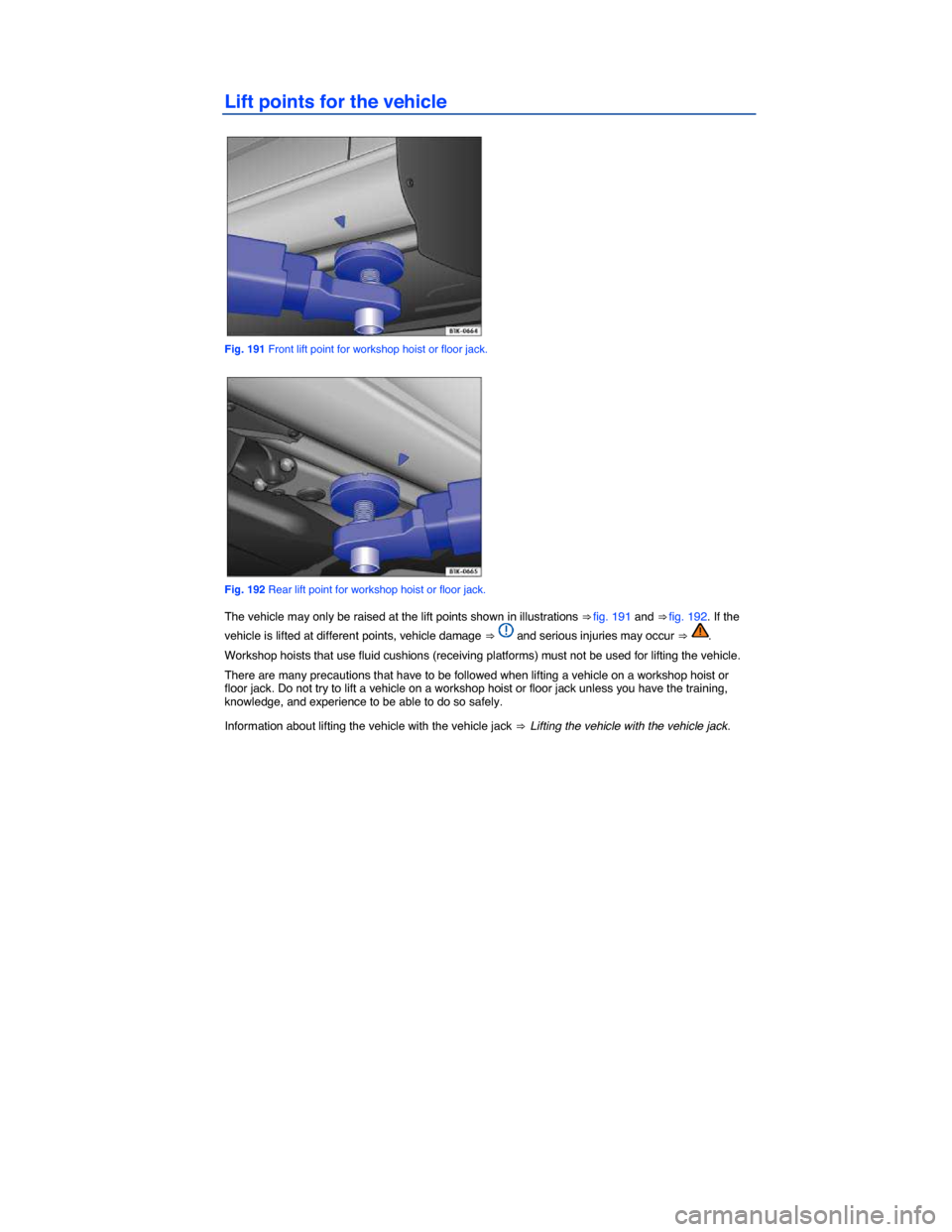 VOLKSWAGEN PASSAT 2015 B8 / 6.G Owners Manual  
Lift points for the vehicle 
 
Fig. 191 Front lift point for workshop hoist or floor jack. 
 
Fig. 192 Rear lift point for workshop hoist or floor jack. 
The vehicle may only be raised at the lift p