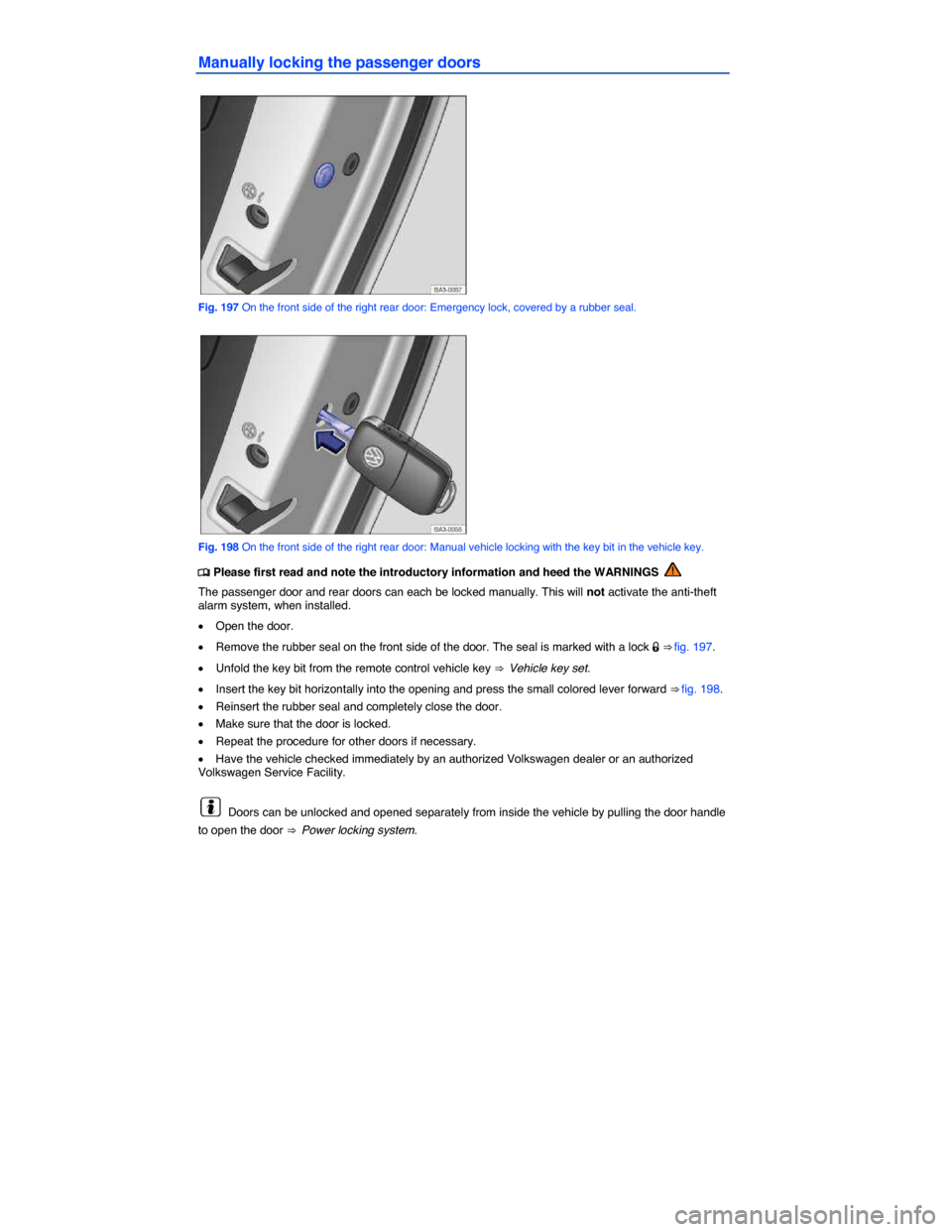 VOLKSWAGEN PASSAT 2015 B8 / 6.G Owners Manual  
Manually locking the passenger doors 
 
Fig. 197 On the front side of the right rear door: Emergency lock, covered by a rubber seal. 
 
Fig. 198 On the front side of the right rear door: Manual vehi