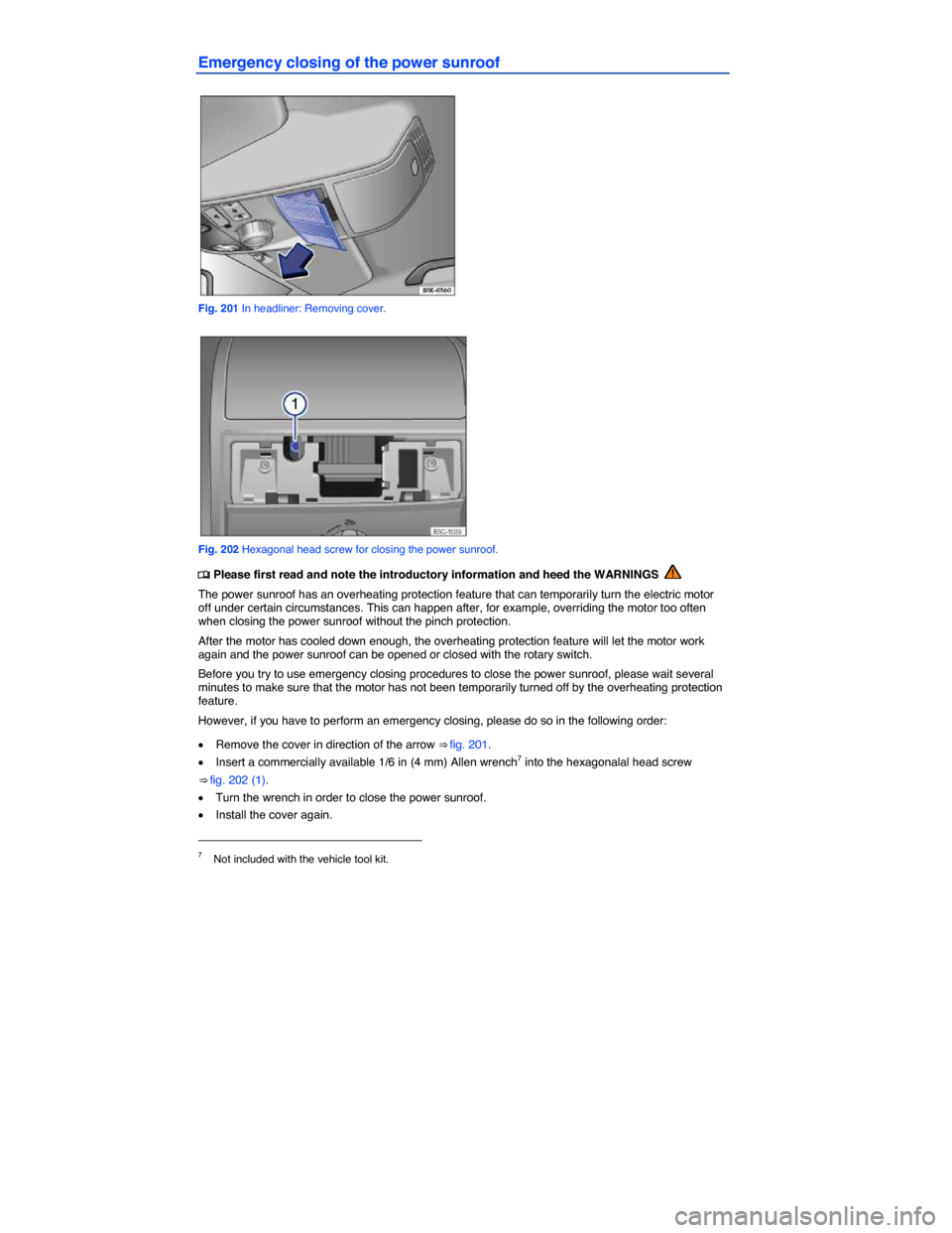 VOLKSWAGEN PASSAT 2015 B8 / 6.G Owners Manual  
Emergency closing of the power sunroof 
 
Fig. 201 In headliner: Removing cover. 
 
Fig. 202 Hexagonal head screw for closing the power sunroof. 
�