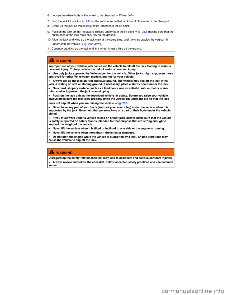 VOLKSWAGEN PASSAT 2015 B8 / 6.G Service Manual  
6.  Loosen the wheel bolts of the wheel to be changed ⇒  Wheel bolts. 
7.  Find the jack lift point ⇒ fig. 211 on the vehicle frame that is closest to the wheel to be changed. 
8.  Crank up 