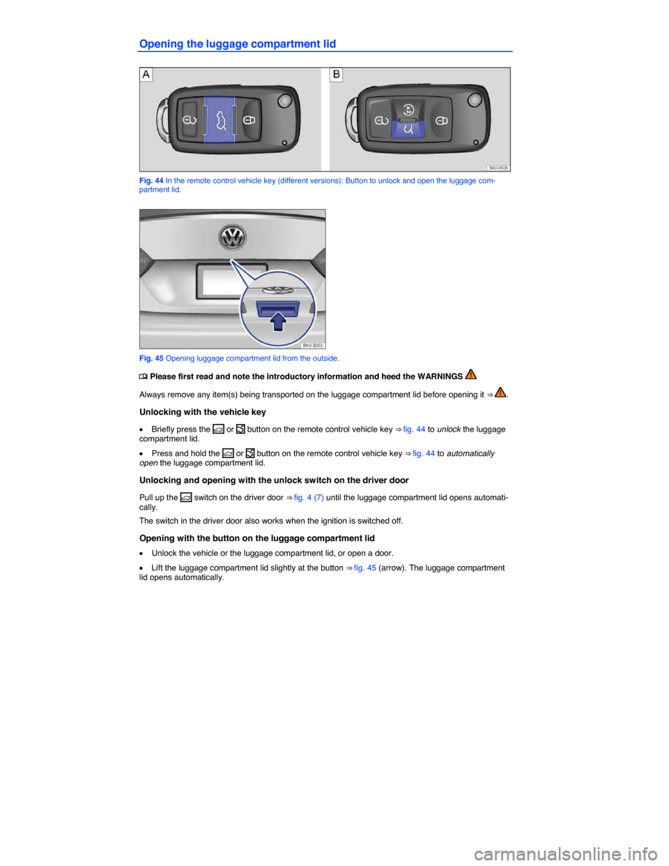 VOLKSWAGEN PASSAT 2015 B8 / 6.G User Guide  
Opening the luggage compartment lid 
 
Fig. 44 In the remote control vehicle key (different versions): Button to unlock and open the luggage com-partment lid. 
 
Fig. 45 Opening luggage compartment 