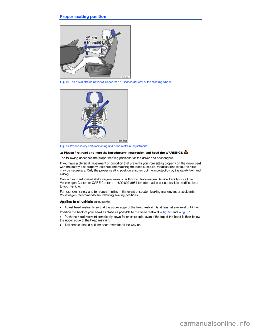 VOLKSWAGEN PASSAT 2015 B8 / 6.G Owners Manual  
Proper seating position 
 
Fig. 56 The driver should never sit closer than 10 inches (25 cm) of the steering wheel. 
 
Fig. 57 Proper safety belt positioning and head restraint adjustment. 
�