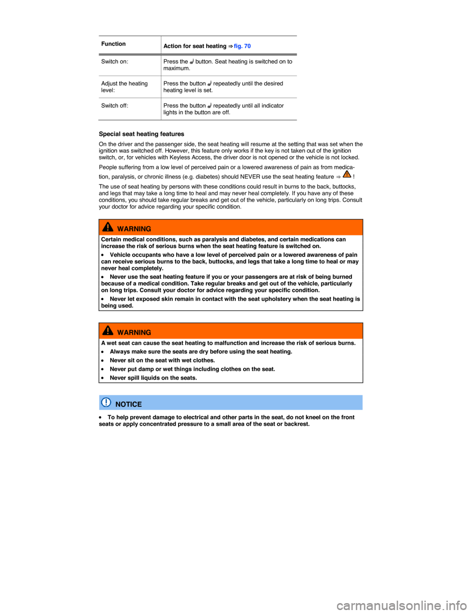 VOLKSWAGEN PASSAT 2015 B8 / 6.G User Guide  
 
Function  Action for seat heating ⇒ fig. 70  
Switch on:   Press the �A button. Seat heating is switched on to maximum.  
Adjust the heating level:  Press the button �A repeatedly until the de