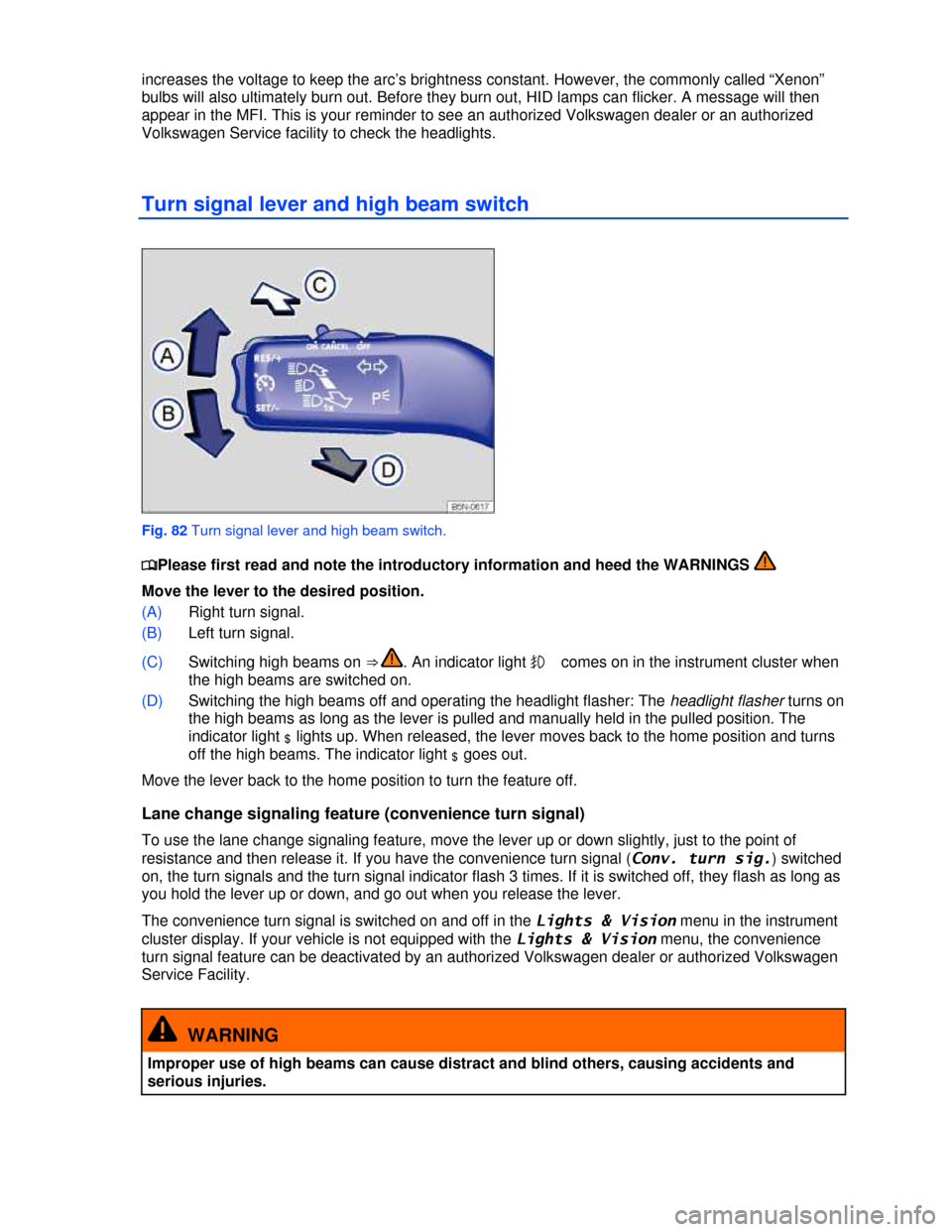 VOLKSWAGEN TIGUAN 2013 1.G Owners Manual  
increases the voltage to keep the arc’s brightness constant. However, the commonly called “Xenon” 
bulbs will also ultimately burn out. Before they burn out, HID lamps can flicker. A message w