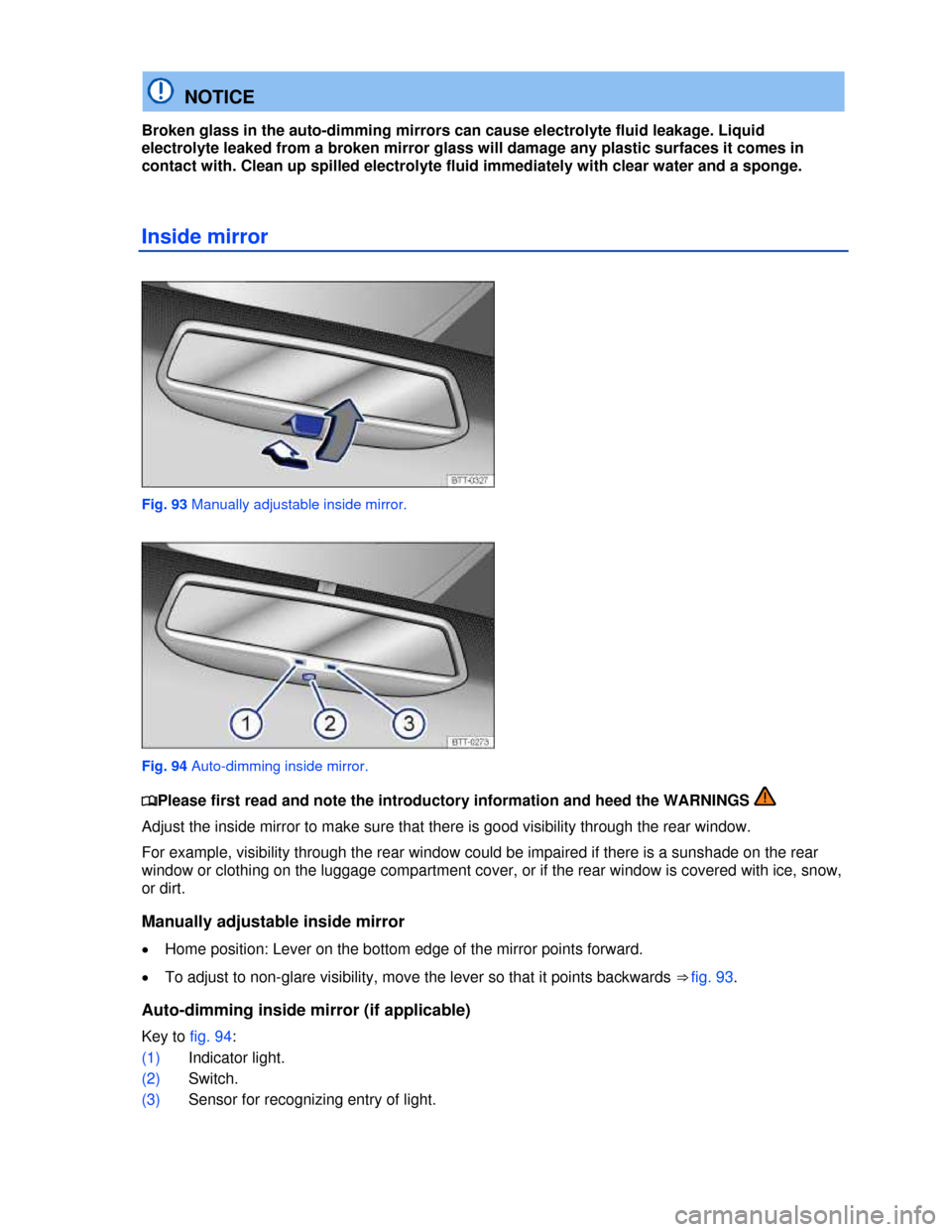 VOLKSWAGEN TIGUAN 2013 1.G Owners Manual  
  NOTICE 
Broken glass in the auto-dimming mirrors can cause electrolyte fluid leakage. Liquid 
electrolyte leaked from a broken mirror glass will damage any plastic surfaces it comes in 
contact wi