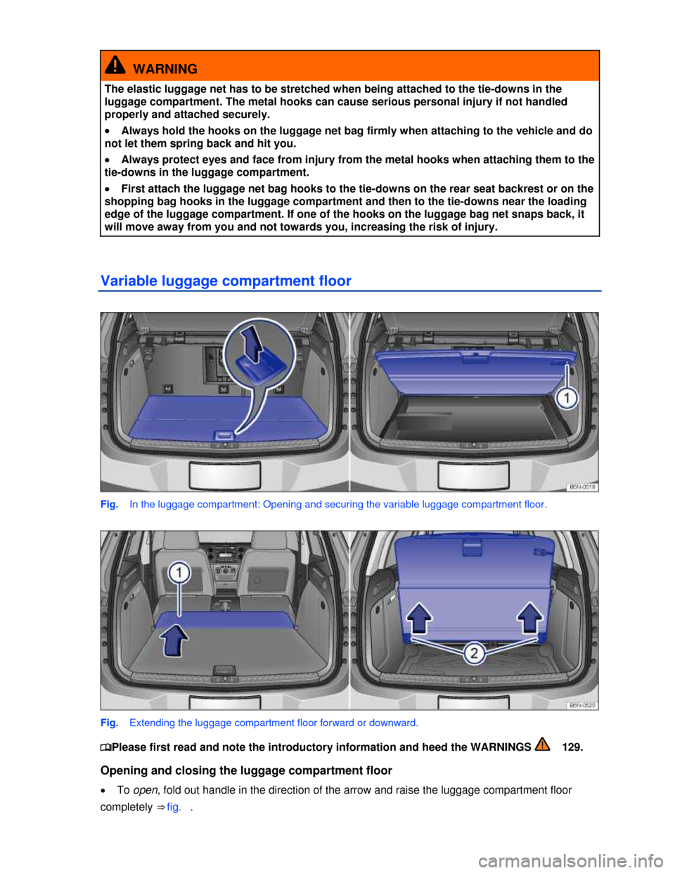 VOLKSWAGEN TIGUAN 2013 1.G Owners Manual  
  WARNING 
The elastic luggage net has to be stretched when being attached to the tie-downs in the 
luggage compartment. The metal hooks can cause serious personal injury if not handled 
properly an