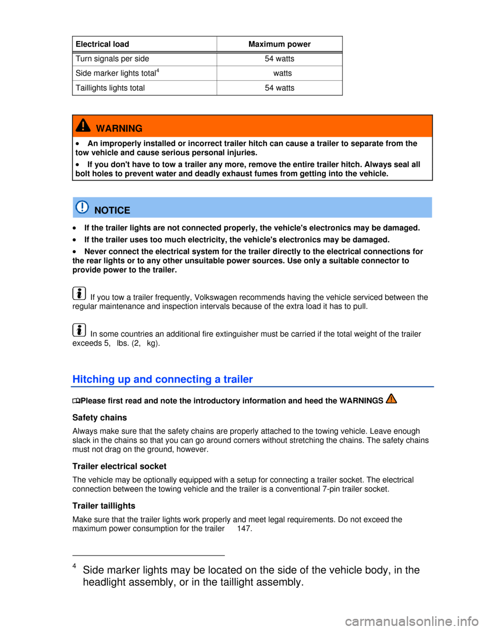 VOLKSWAGEN TIGUAN 2013 1.G Owners Manual  
Electrical load  Maximum power 
Turn signals per side  54 watts 
Side marker lights total4   watts 
Taillights lights total  54 watts 
 
  WARNING 
�x An improperly installed or incorrect trailer hi