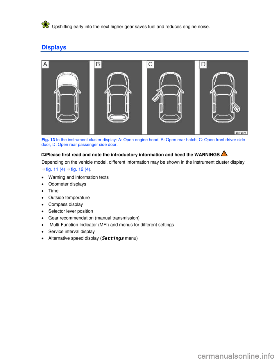 VOLKSWAGEN TIGUAN 2013 1.G User Guide  
  Upshifting early into the next higher gear saves fuel and reduces engine noise. 
Displays 
 
Fig. 13 In the instrument cluster display: A: Open engine hood, B: Open rear hatch, C: Open front drive