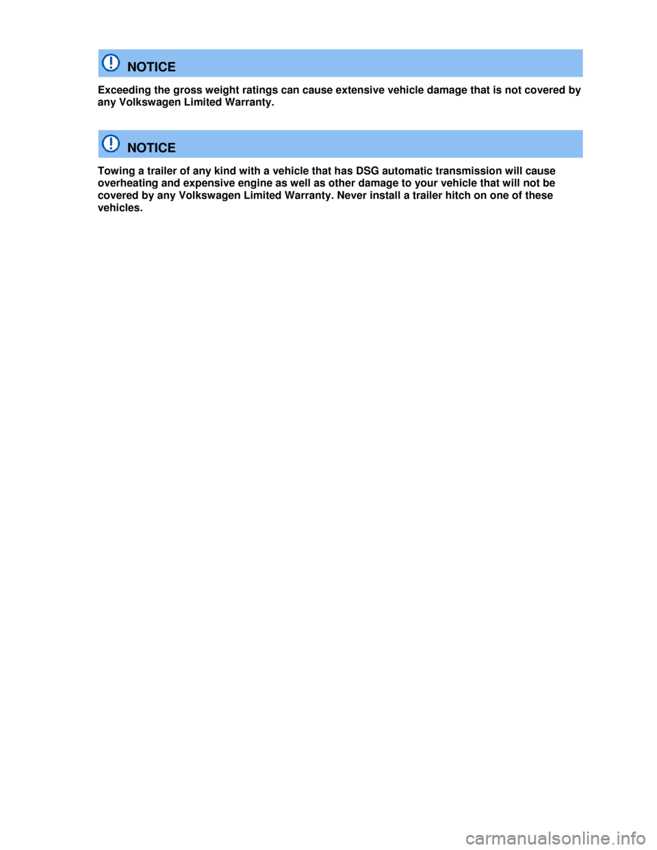 VOLKSWAGEN TIGUAN 2013 1.G Owners Manual  
  NOTICE 
Exceeding the gross weight ratings can cause extensive vehicle damage that is not covered by 
any Volkswagen Limited Warranty.  
  NOTICE 
Towing a trailer of any kind with a vehicle that 