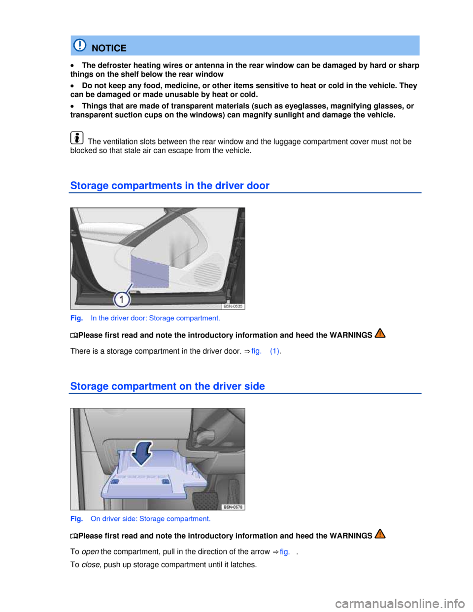 VOLKSWAGEN TIGUAN 2013 1.G Owners Manual  
  NOTICE 
�x The defroster heating wires or antenna in the rear window can be damaged by hard or sharp 
things on the shelf below the rear window 
�x Do not keep any food, medicine, or other items s