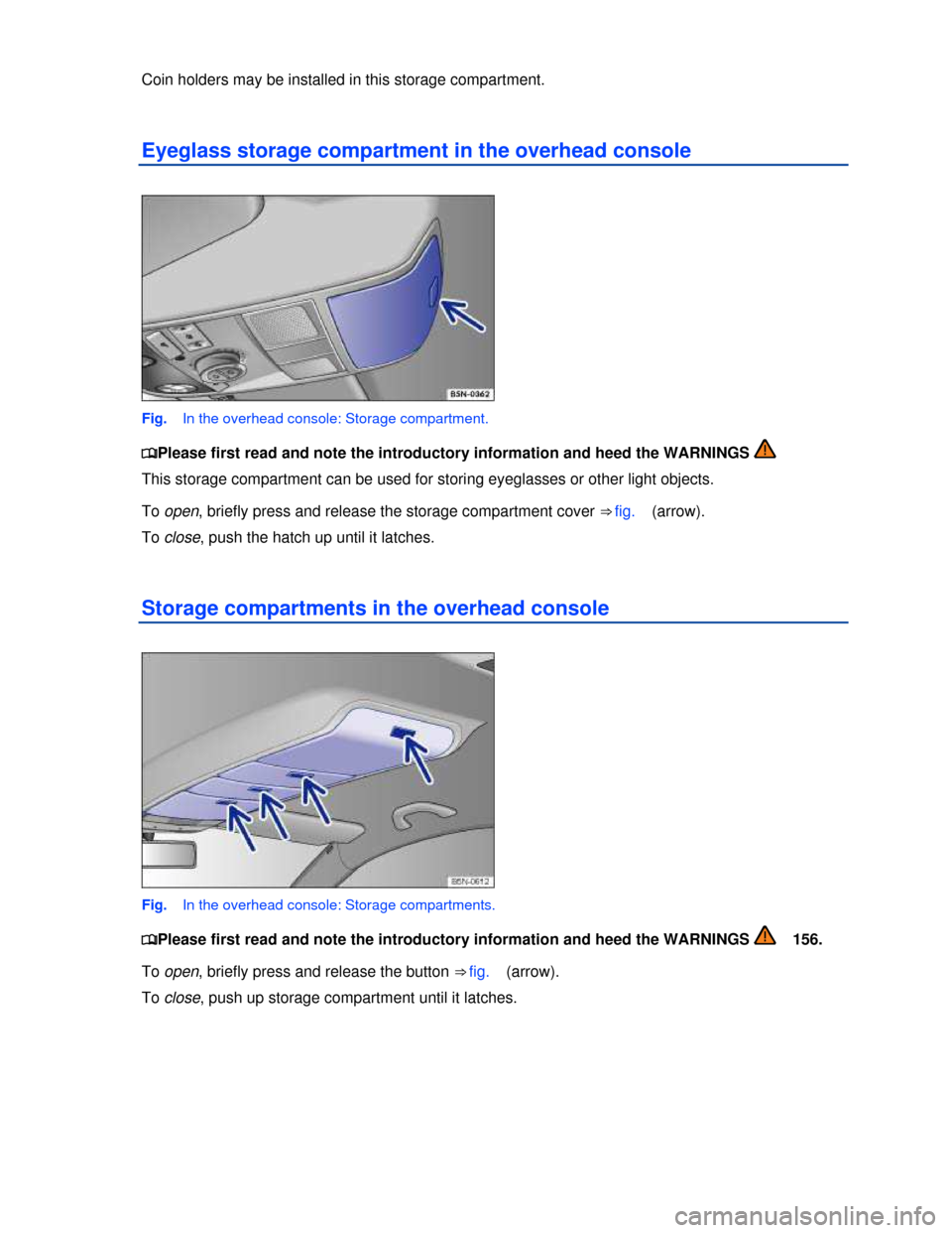 VOLKSWAGEN TIGUAN 2013 1.G Owners Manual  
Coin holders may be installed in this storage compartment. 
Eyeglass storage compartment in the overhead console 
 
Fig.   In the overhead console: Storage compartment. 
�