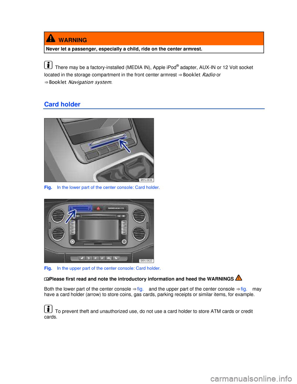 VOLKSWAGEN TIGUAN 2013 1.G Owners Manual  
 
  WARNING 
Never let a passenger, especially a child, ride on the center armrest. 
  There may be a factory-installed (MEDIA IN), Apple iPod® adapter, AUX-IN or 12 Volt socket 
located in the sto