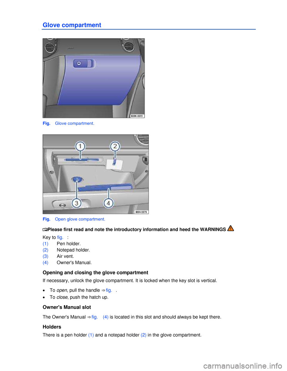 VOLKSWAGEN TIGUAN 2013 1.G Owners Manual  
Glove compartment 
 
Fig.   Glove compartment. 
 
Fig.   Open glove compartment. 
�