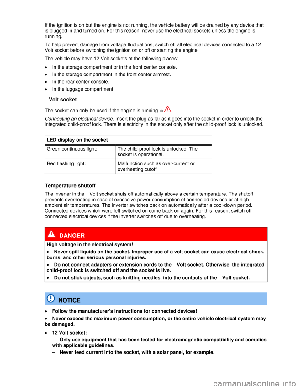 VOLKSWAGEN TIGUAN 2013 1.G User Guide  
If the ignition is on but the engine is not running, the vehicle battery will be drained by any device that 
is plugged in and turned on. For this reason, never use the electrical sockets unless the