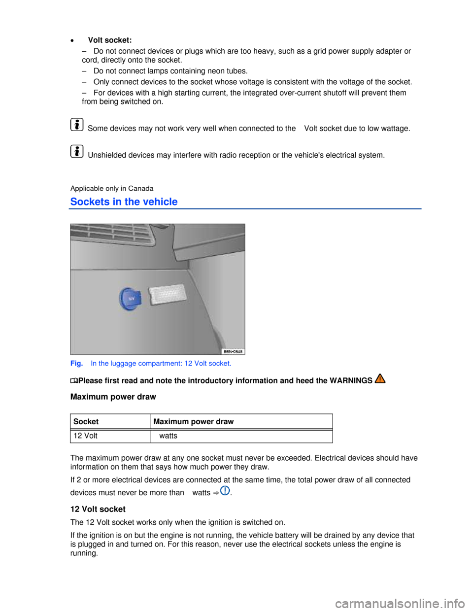 VOLKSWAGEN TIGUAN 2013 1.G Owners Manual  
�x   Volt socket: 
–  Do not connect devices or plugs which are too heavy, such as a grid power supply adapter or 
cord, directly onto the socket. 
–  Do not connect lamps containing neon tubes.