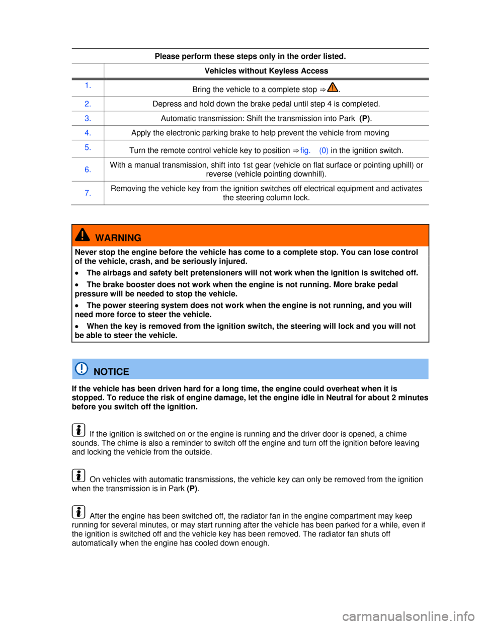 VOLKSWAGEN TIGUAN 2013 1.G Owners Manual  
 
Please perform these steps only in the order listed. 
Vehicles without Keyless Access
1. Bring the vehicle to a complete stop ⇒ . 
2. Depress and hold down the brake pedal until step 4 is comp