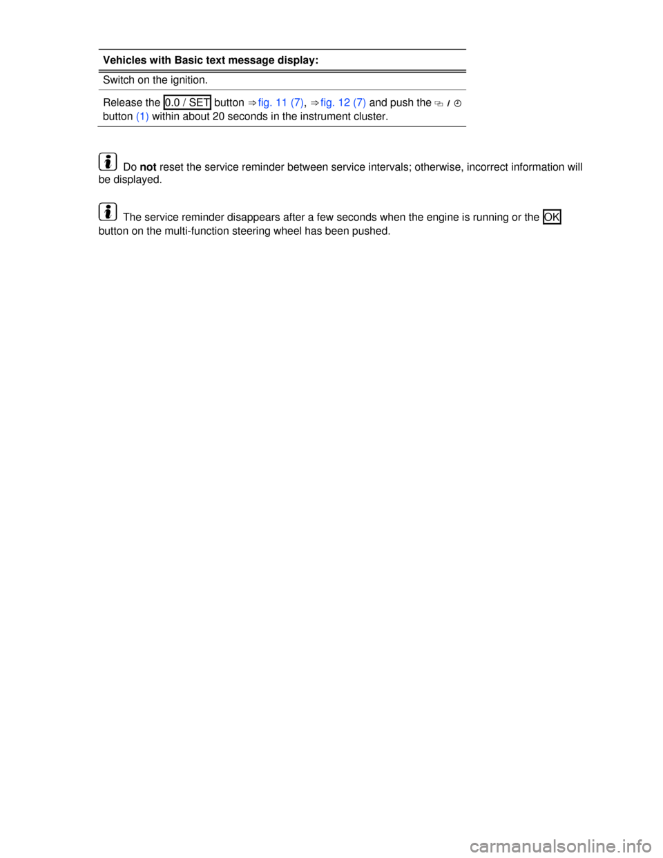 VOLKSWAGEN TIGUAN 2013 1.G User Guide  
Vehicles with Basic text message display: 
Switch on the ignition. 
Release the  0.0 / SET  button ⇒ fig. 11 (7), ⇒ fig. 12 (7) and push the �