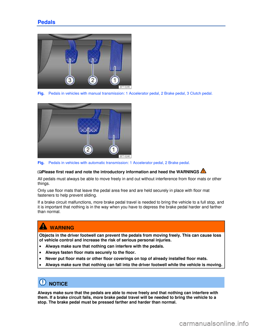 VOLKSWAGEN TIGUAN 2013 1.G User Guide  
Pedals 
 
Fig.   Pedals in vehicles with manual transmission: 1 Accelerator pedal, 2 Brake pedal, 3 Clutch pedal. 
 
Fig.   Pedals in vehicles with automatic transmission: 1 Accelerator pedal, 2 Bra